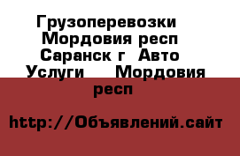 Грузоперевозки. - Мордовия респ., Саранск г. Авто » Услуги   . Мордовия респ.